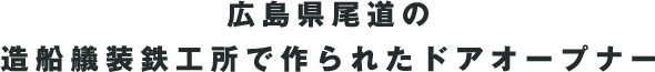 広島県尾道の造船艤装鉄工所で作られたドアオープナー